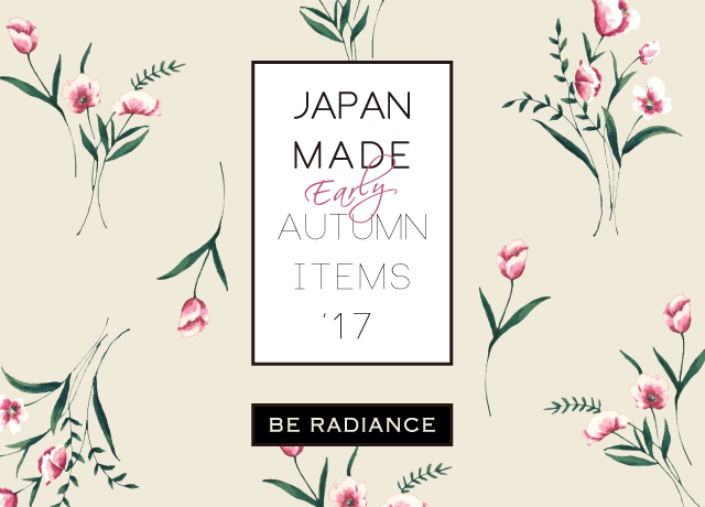 BE RADIANCE JAPAN MADE ~2017 EARLY AUTUMN ITEMS~