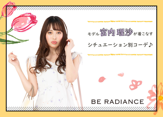 BE RADIANCE<br>モデル 宮内理沙が着こなすシチュエーション別コーデ♪