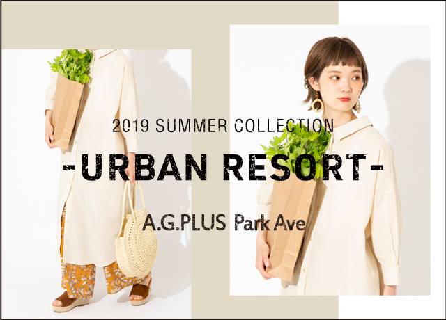 【A.G.PLUS Park Ave】<br>2019 summer LOOKカタログ<br>“URBAN RESORT”